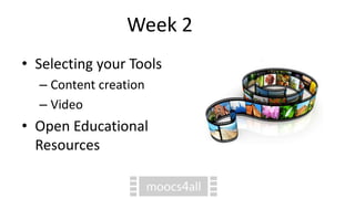Week 2
• Selecting your Tools
– Content creation
– Video
• Open Educational
Resources
 