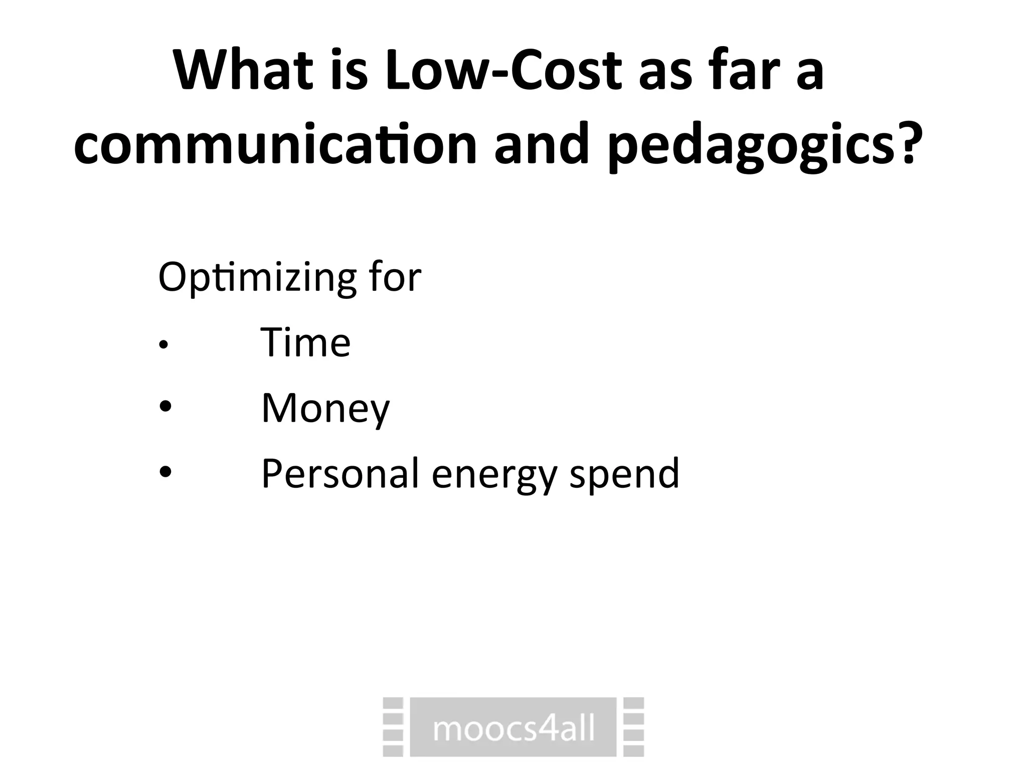 Op7mizing
for
•
Time
•
Money
•
Personal
energy
spend
What
is
Low-‐Cost
as
far
a
communica1on
and
pedagogics?
