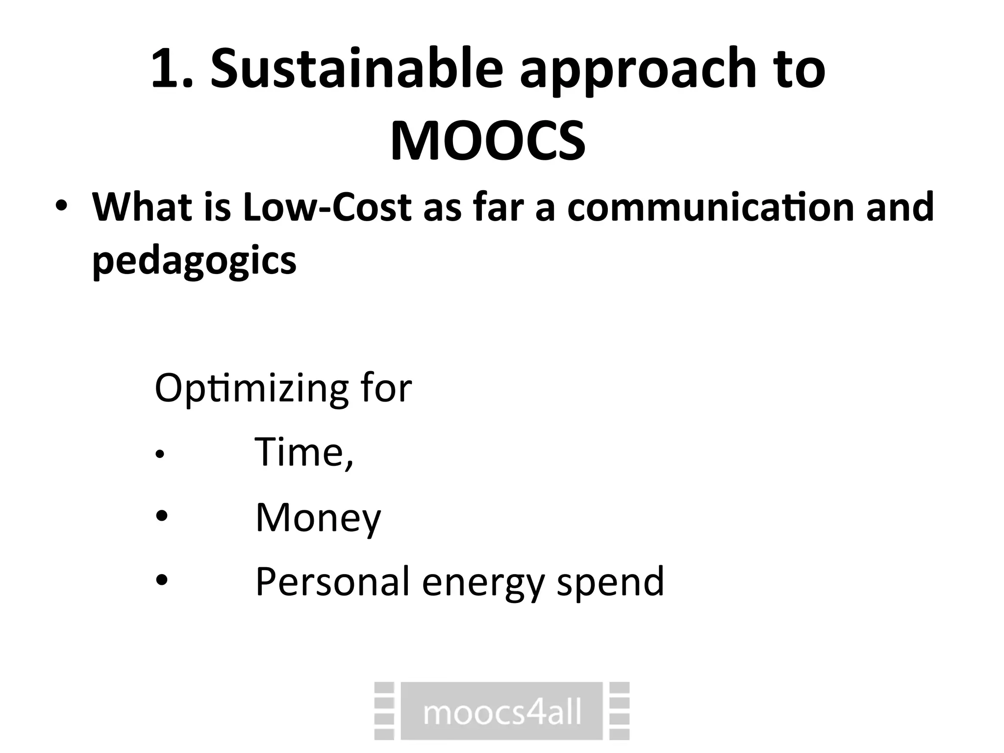 • What
is
Low-‐Cost
as
far
a
communica1on
and
pedagogics
Op7mizing
for
•
Time,
•
Money
•
Personal
energy
spend
1.
Sustainable
approach
to
MOOCS