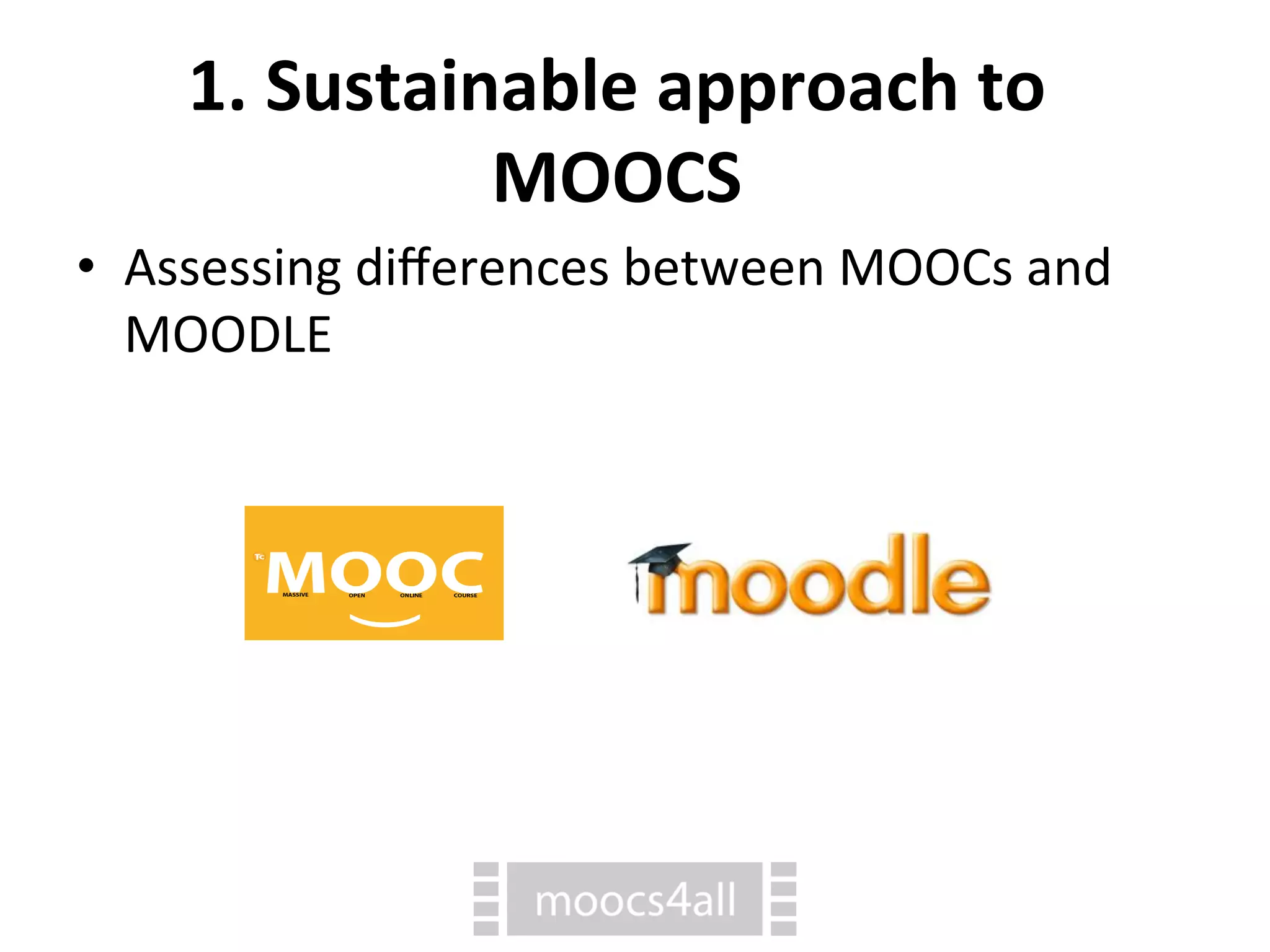 1.
Sustainable
approach
to
MOOCS
• Assessing
differences
between
MOOCs
and
MOODLE