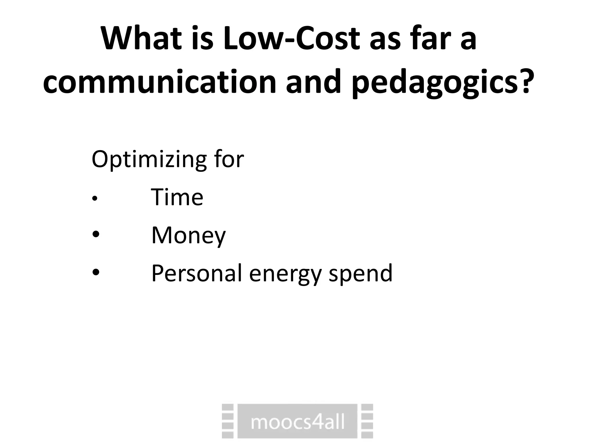 Optimizing for
⢠Time
⢠Money
⢠Personal energy spend
What is Low-Cost as far a
communication and pedagogics?