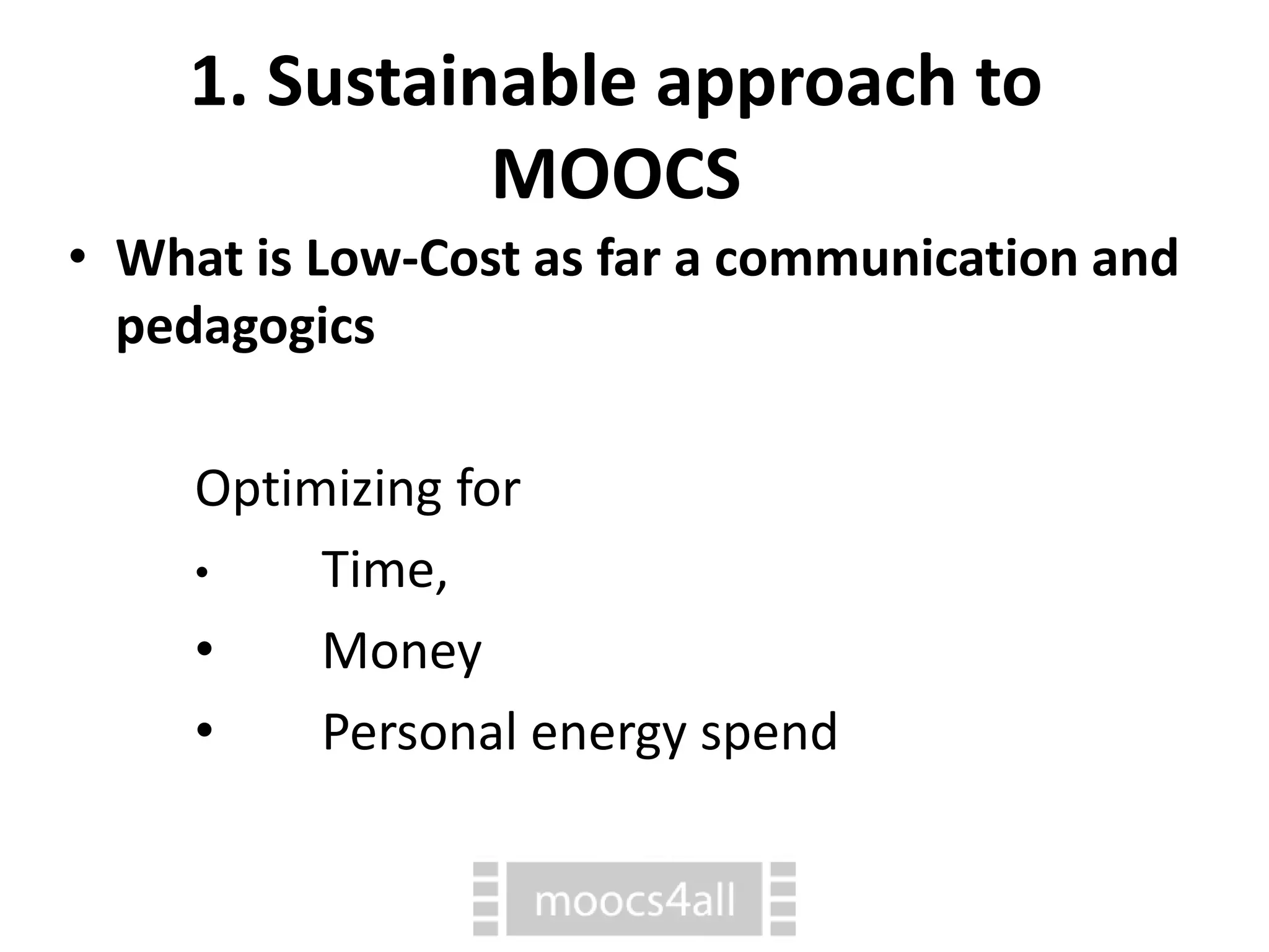 ⢠What is Low-Cost as far a communication and
pedagogics
Optimizing for
⢠Time,
⢠Money
⢠Personal energy spend
1. Sustainable approach to
MOOCS