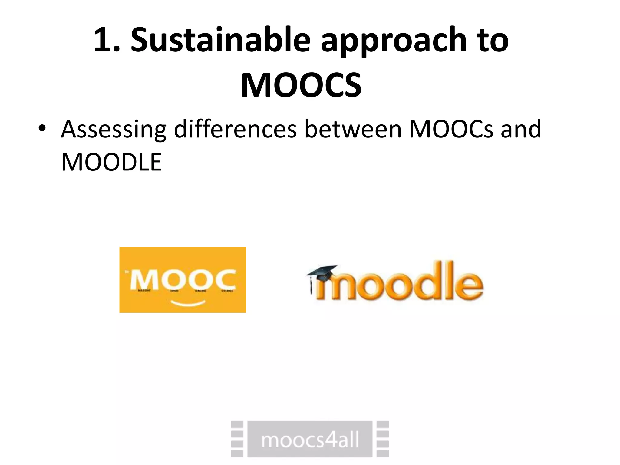 1. Sustainable approach to
MOOCS
⢠Assessing differences between MOOCs and
MOODLE