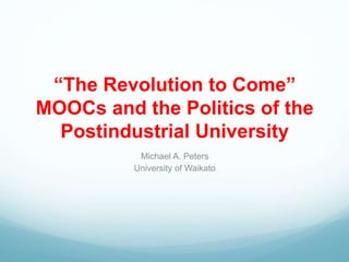 “The Revolution to Come”
MOOCs and the Politics of the
Postindustrial University
Michael A. Peters
University of Waikato
 