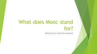 What does Mooc stand
for?
PRESENTED BY NOZIPHO NGOMANE
