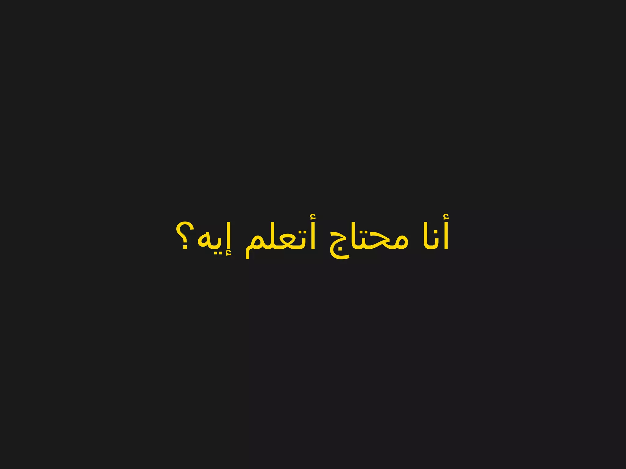 إيه؟ أتعلم محتاج أنا