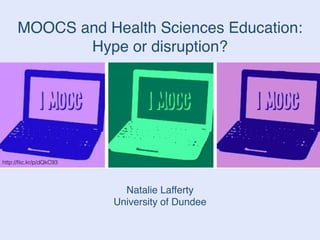 MOOCS and Health Sciences Education: !
Hype or disruption?
Natalie Lafferty!
University of Dundee
http://ﬂic.kr/p/dQkC93
 