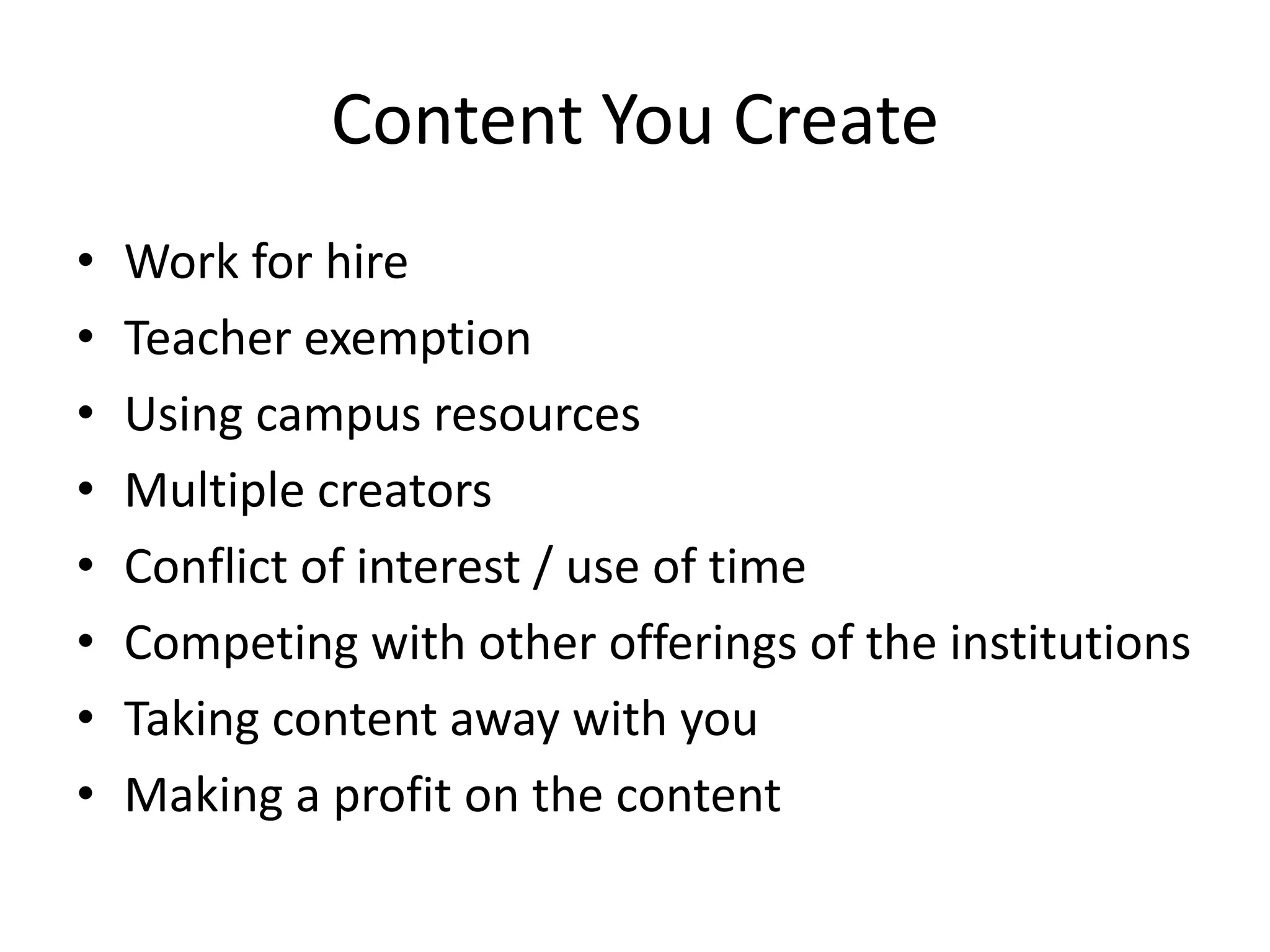 Content You Create
• Work for hire
• Teacher exemption
• Using campus resources
• Multiple creators
• Conflict of interest / use of time
• Competing with other offerings of the institutions
• Taking content away with you
• Making a profit on the content
 