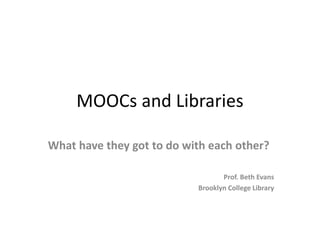 MOOCs and Libraries
What have they got to do with each other?
Prof. Beth Evans
Brooklyn College Library
 