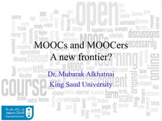 MOOCs and MOOCers
A new frontier?
Dr. Mubarak Alkhatnai
King Saud University
 