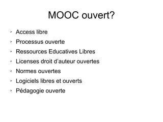 MOOC ouvert?
➢ Access libre
➢ Processus ouverte
➢ Ressources Educatives Libres
➢ Licenses droit d’auteur ouvertes
➢ Normes ouvertes
➢ Logiciels libres et ouverts
➢ Pédagogie ouverte
 