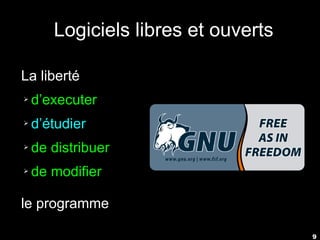 9
Logiciels libres et ouverts
La liberté
➢ d’executer
➢ d’étudier
➢ de distribuer
➢ de modifier
le programme
 