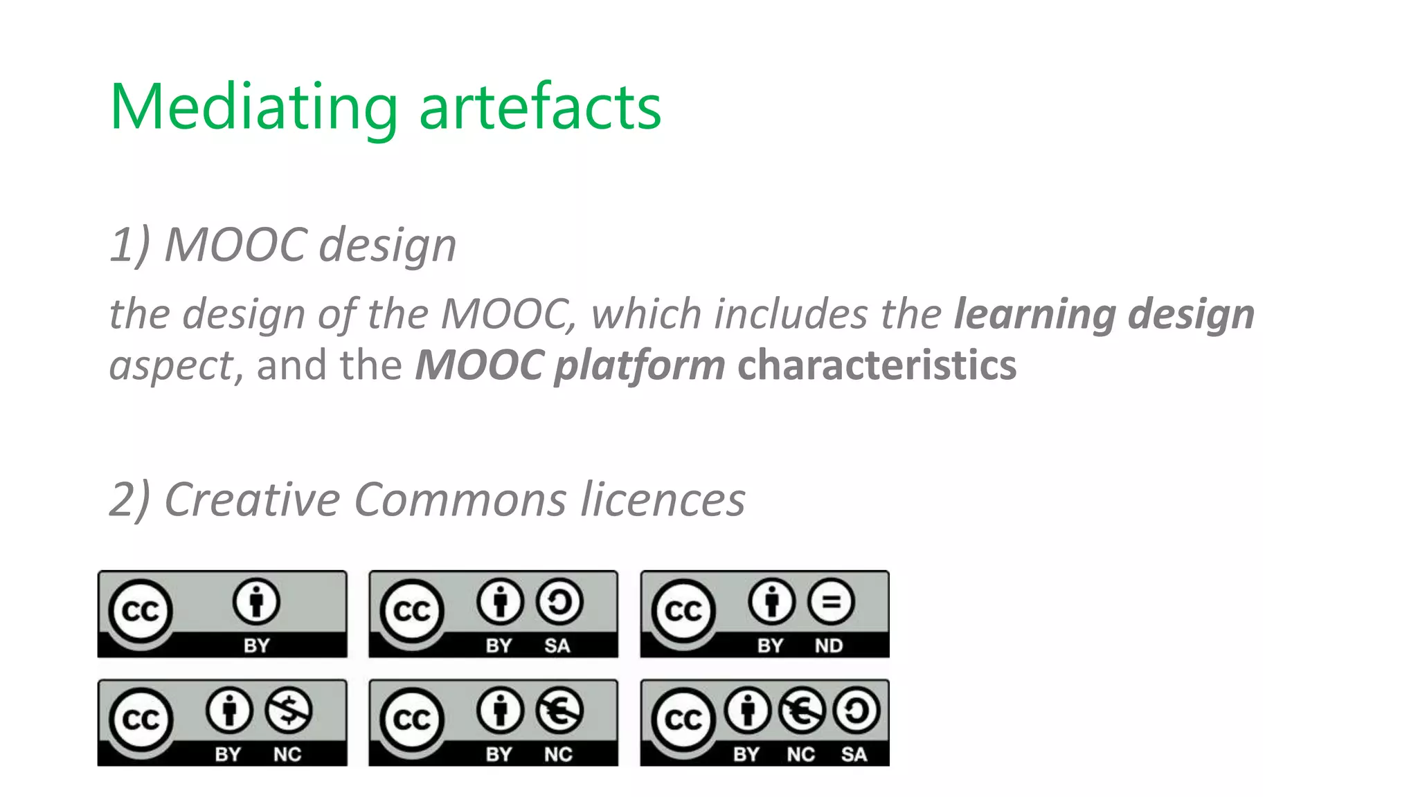 Mediating artefacts
1) MOOC design
the design of the MOOC, which includes the learning design
aspect, and the MOOC platform characteristics
2) Creative Commons licences
 