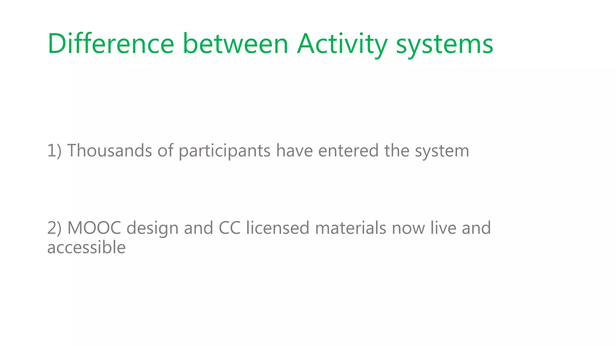 Difference between Activity systems
1) Thousands of participants have entered the system
2) MOOC design and CC licensed materials now live and
accessible
 