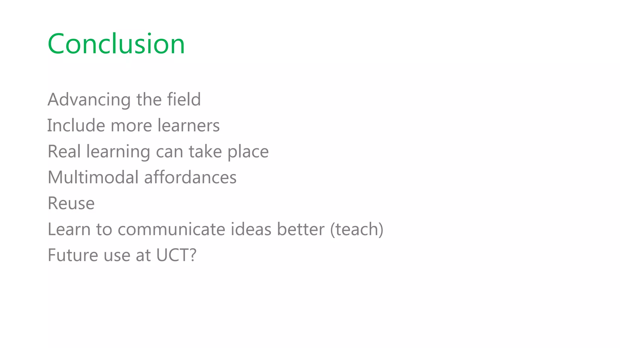 Conclusion
Advancing the field
Include more learners
Real learning can take place
Multimodal affordances
Reuse
Learn to communicate ideas better (teach)
Future use at UCT?
 