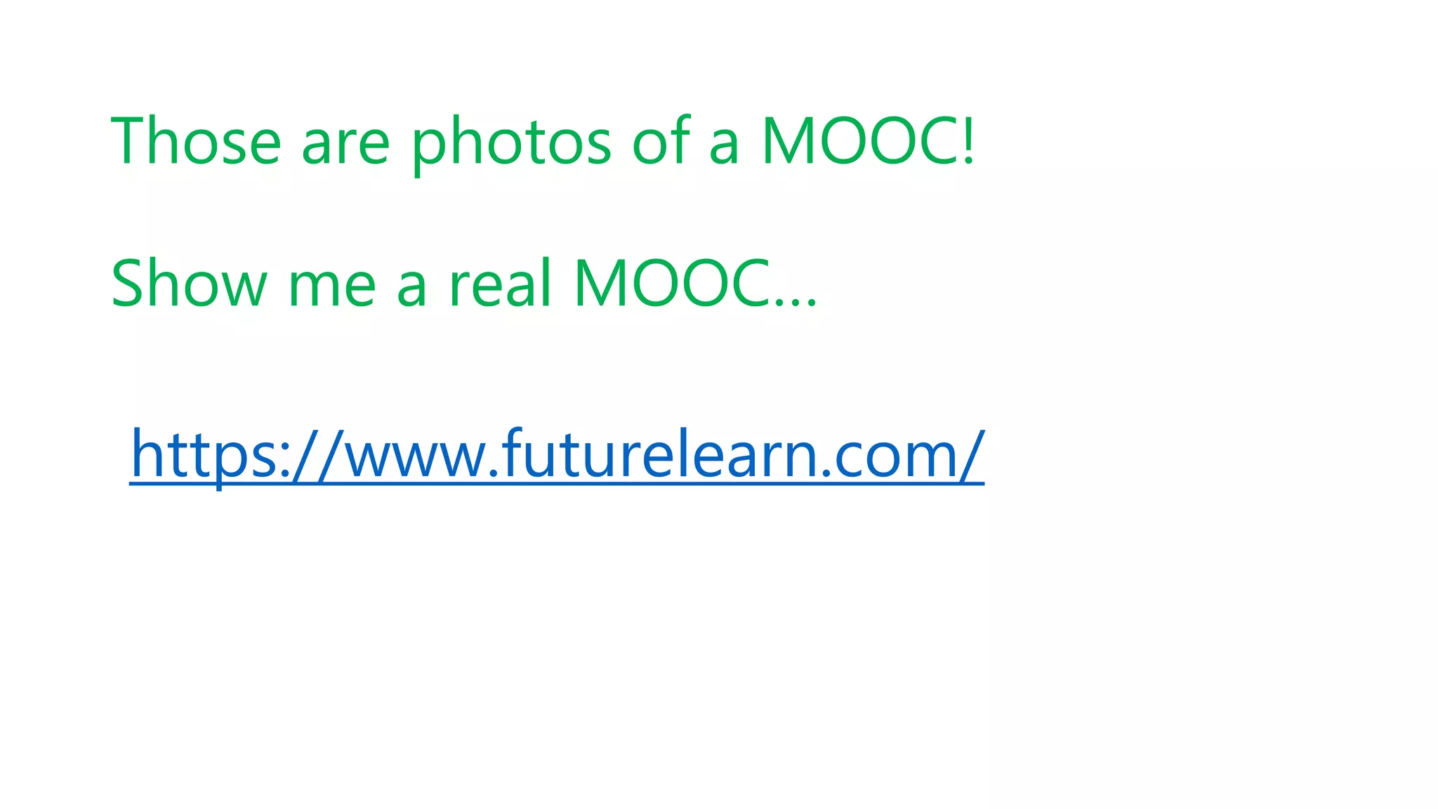 Those are photos of a MOOC!
Show me a real MOOC…
https://www.futurelearn.com/
 
