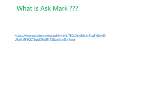What is Ask Mark ???
https://www.youtube.com/watch?v=avE-TECsDYo&list=PLqSYUJvxD-
UAWU4FKCCT9qivDRJiUP_TE&nohtml5=False
 