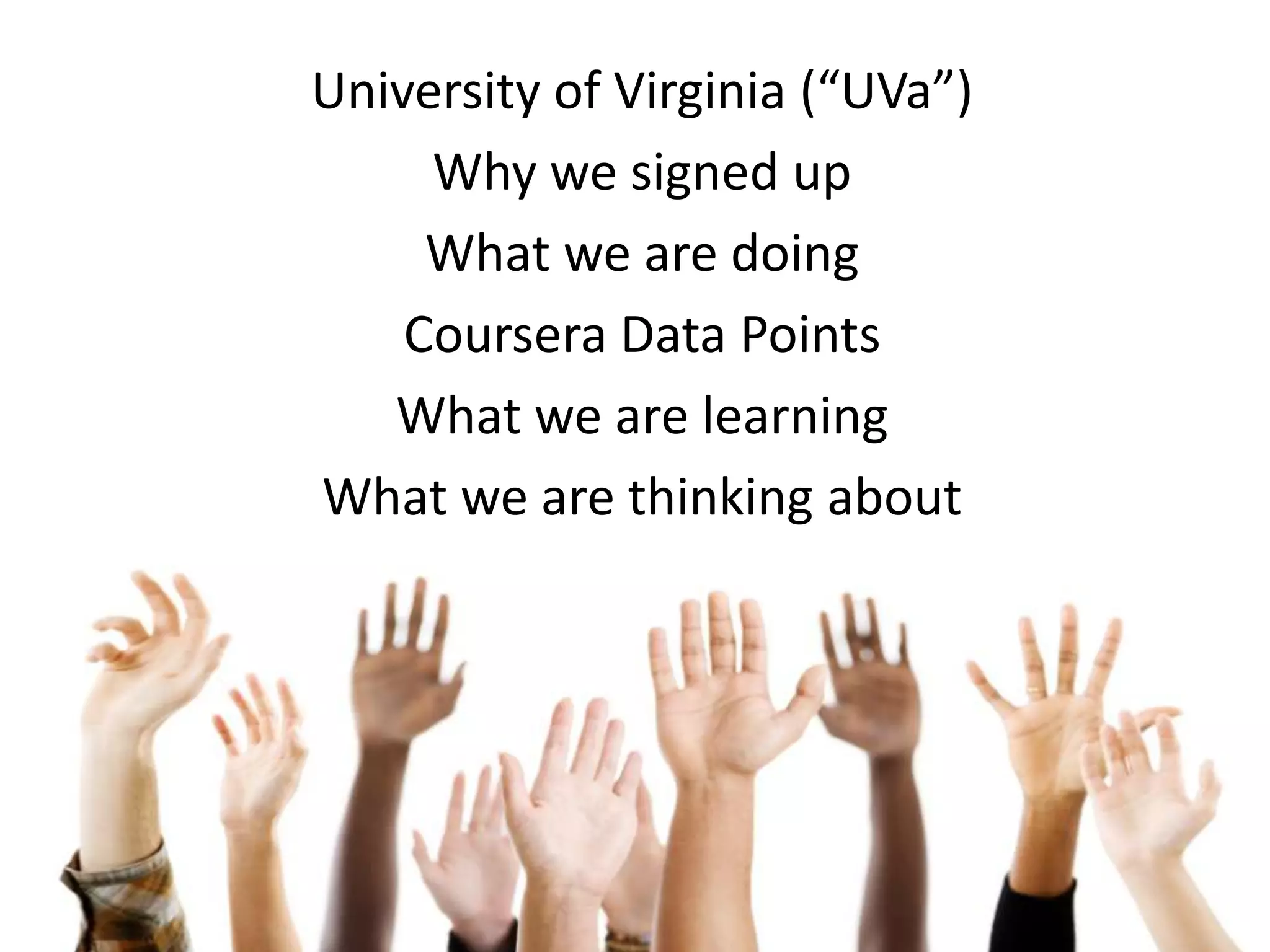 University of Virginia (“UVa”)
     Why we signed up
     What we are doing
    Coursera Data Points
   What we are learning
What we are thinking about
 