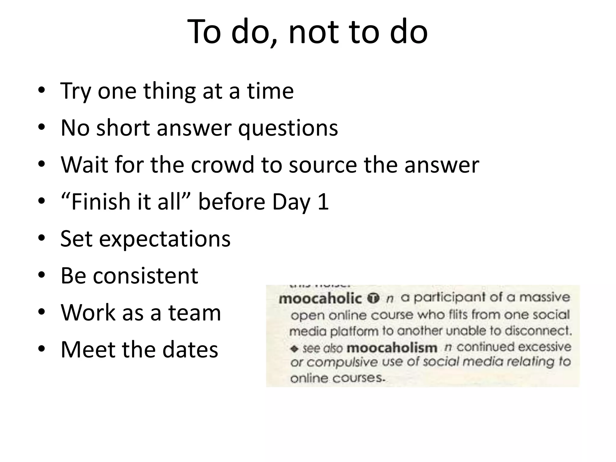 To do, not to do
•   Try one thing at a time
•   No short answer questions
•   Wait for the crowd to source the answer
•   “Finish it all” before Day 1
•   Set expectations
•   Be consistent
•   Work as a team
•   Meet the dates
 