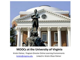 MOOCs at the University of Virginia
Kristin Palmer, Program Director Online Learning Environments
     kristin@virginia.edu   Linked In: Kristin Olson Palmer
 
