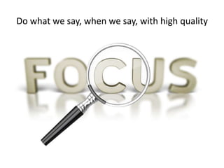 Do what we say, when we say, with high quality
 