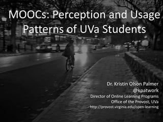 MOOCs: Perception and Usage
Patterns of UVa Students
Dr. Kristin Olson Palmer
@kpatwork
Director of Online Learning Programs
Office of the Provost, UVa
http://provost.virginia.edu/open-learning
 