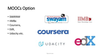 MOOCs Option
? SWAYAM
? IIMBx
? Coursera,
? EdX,
? Udacity etc.
?girishmude
 