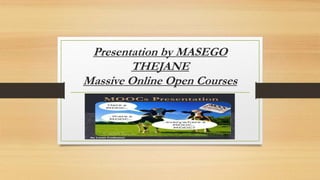 Presentation by MASEGO
THEJANE
Massive Online Open Courses
 