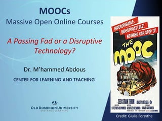 Dr. M’hammed Abdous
MOOCs
Massive Open Online Courses
A Passing Fad or a Disruptive
Technology?
Credit: Giulia Forsythe
 