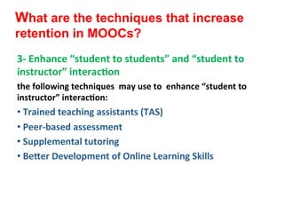 What are the techniques that increase
retention in MOOCs?
3-­‐	
  Enhance	
  “student	
  to	
  students”	
  and	
  “studen...