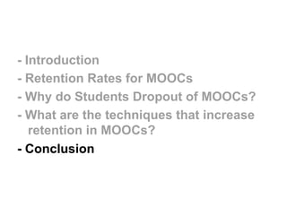 - Introduction
- Retention Rates for MOOCs
- Why do Students Dropout of MOOCs?
- What are the techniques that increase
ret...