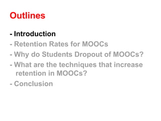 Outlines
- Introduction
- Retention Rates for MOOCs
- Why do Students Dropout of MOOCs?
- What are the techniques that inc...