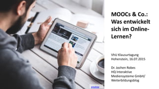 1
MOOCs & Co.:
Was entwickelt
sich im Online-
Lernen?
Dr. Jochen Robes
HQ Interaktive
Mediensysteme GmbH/
Weiterbildungsblog
VhU Klausurtagung
Hohenstein, 16.07.2015
pixabay
 