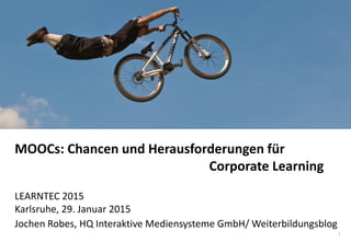 1
www.hq.de
MOOCs: Chancen und Herausforderungen für
Corporate Learning
LEARNTEC 2015
Karlsruhe, 29. Januar 2015
Jochen Robes, HQ Interaktive Mediensysteme GmbH/ Weiterbildungsblog
 
