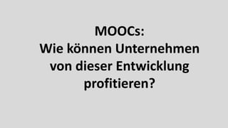 15
MOOCs:
Wie können Unternehmen
von dieser Entwicklung
profitieren?
 