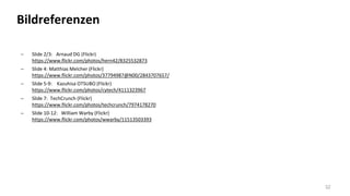  Slide 2/3: Arnaud DG (Flickr)
https://www.flickr.com/photos/hern42/8325532873
 Slide 4: Matthias Melcher (Flickr)
https://www.flickr.com/photos/37794987@N00/2843707657/
 Slide 5-9: Kazuhisa OTSUBO (Flickr)
https://www.flickr.com/photos/cytech/4111323967
 Slide 7: TechCrunch (Flickr)
https://www.flickr.com/photos/techcrunch/7974178270
 Slide 10-12: William Warby (Flickr)
https://www.flickr.com/photos/wwarby/11513503393
32
Bildreferenzen
 