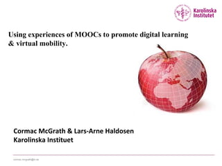 cormac.mcgrath@ki.se
Cormac McGrath & Lars-Arne Haldosen
Karolinska Instituet
Using experiences of MOOCs to promote digital learning
& virtual mobility.
 