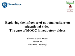 Exploring the influence of national culture on
educational video:
The case of MOOC introductory videos
Rebecca Yvonne Bayeck
Jinhee Choi
Penn State University
 