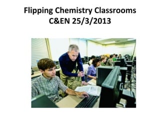 Flipping	
  Chemistry	
  Classrooms	
  	
  
C&EN	
  25/3/2013	
  

 