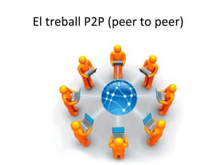 El	
  treball	
  P2P	
  (peer	
  to	
  peer)	
  

 