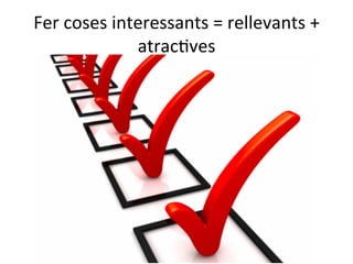 Fer	
  coses	
  interessants	
  =	
  rellevants	
  +	
  
atracTves	
  

 