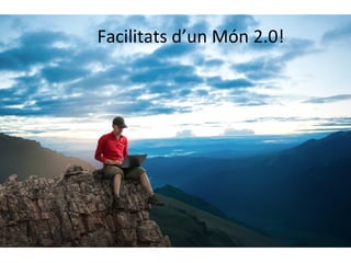 Facilitats	
  d’un	
  Món	
  2.0!	
  

 