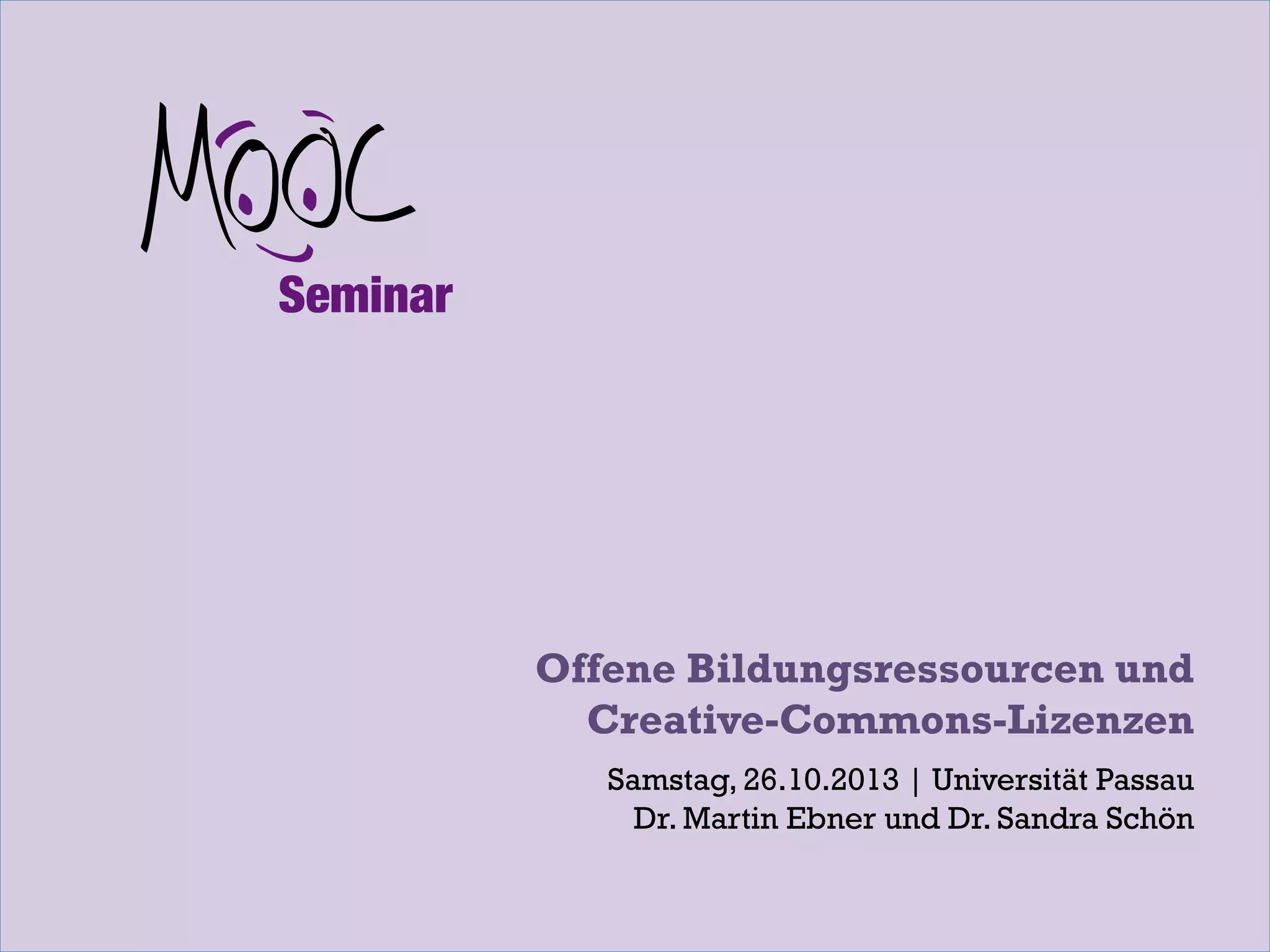 Offene Bildungsressourcen und
Creative-Commons-Lizenzen
Samstag, 26.10.2013 | Universität Passau
Dr. Martin Ebner und Dr. Sandra Schön

 