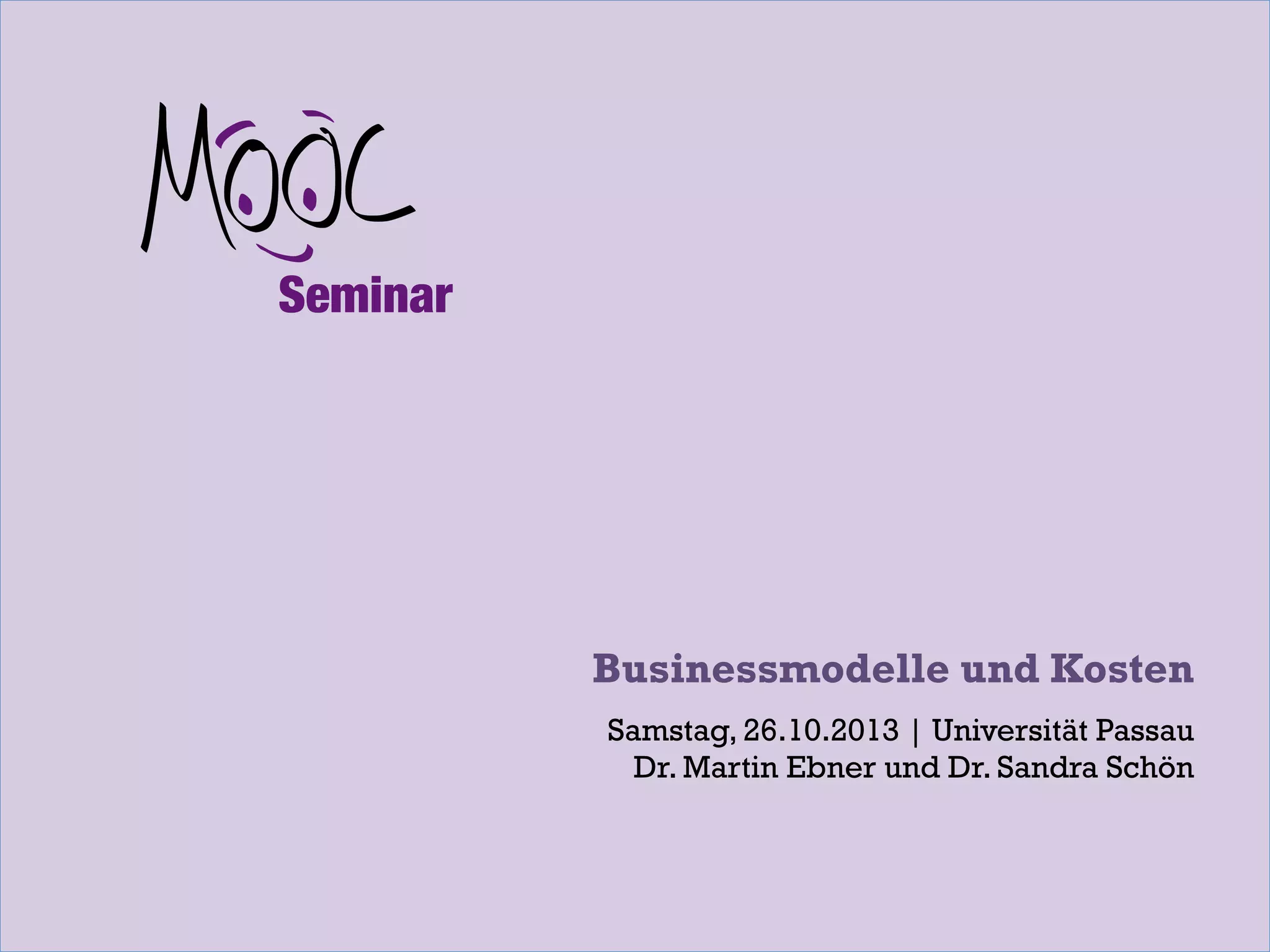 Businessmodelle und Kosten
Samstag, 26.10.2013 | Universität Passau
Dr. Martin Ebner und Dr. Sandra Schön

 