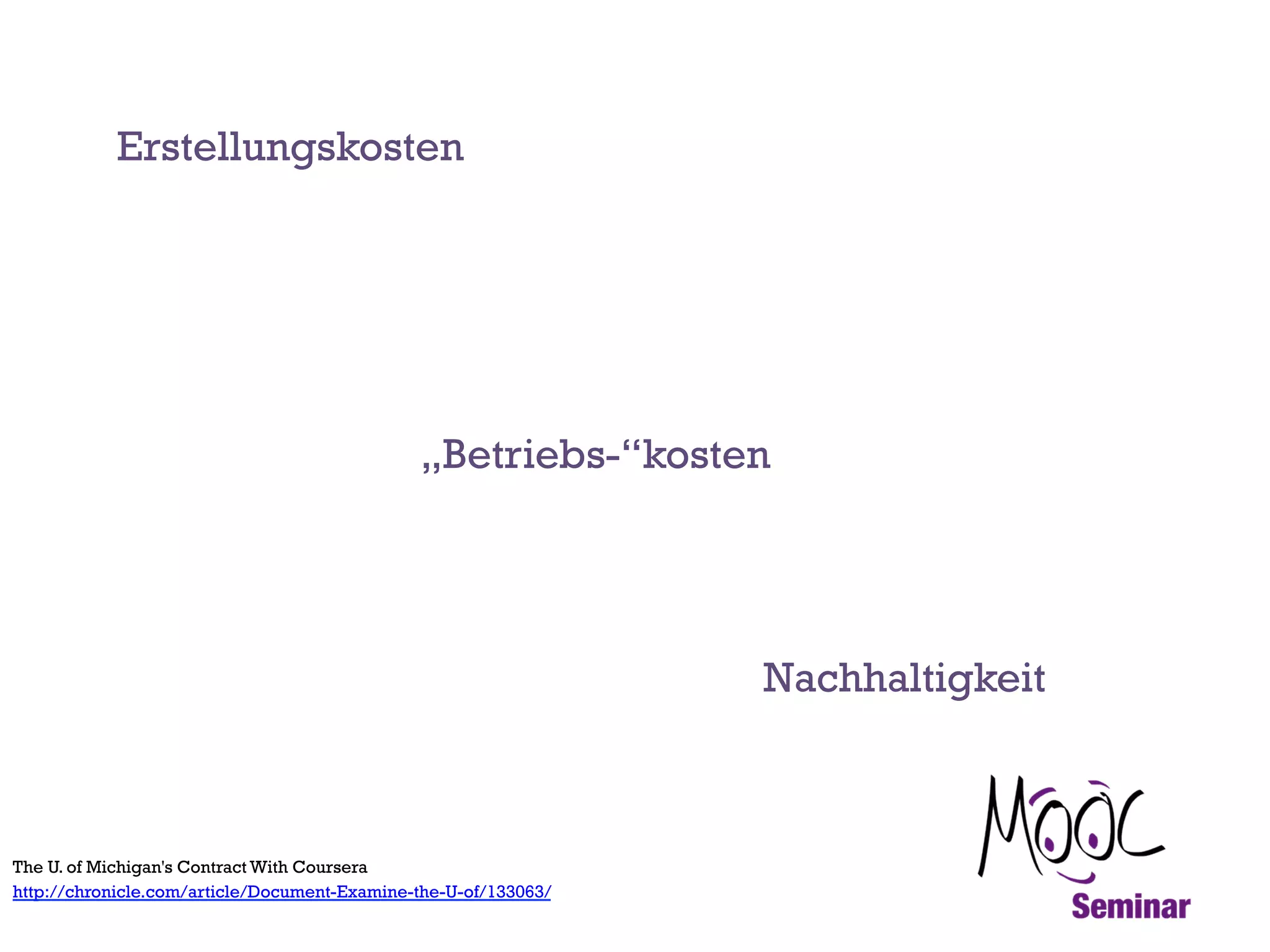 Erstellungskosten

„Betriebs-“kosten

Nachhaltigkeit

The U. of Michigan's Contract With Coursera
http://chronicle.com/article/Document-Examine-the-U-of/133063/

 