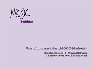 Vorstellung nach der „MOOC-Methode“
Samstag, 26.10.2013 | Universität Passau
Dr. Martin Ebner und Dr. Sandra Schön

 