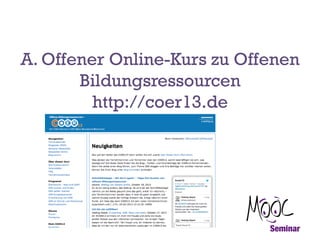 A. Offener Online-Kurs zu Offenen
Bildungsressourcen
http://coer13.de

 