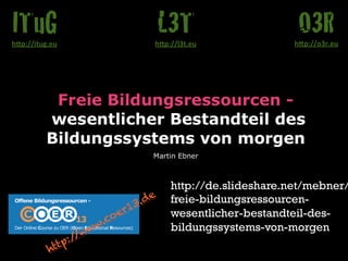 http://de.slideshare.net/mebner/
freie-bildungsressourcenwesentlicher-bestandteil-desbildungssystems-von-morgen

 
