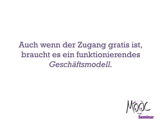 Auch wenn der Zugang gratis ist,
braucht es ein funktionierendes
Geschäftsmodell.

 