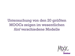 Untersuchung von den 20 größten
MOOCs zeigen im wesentlichen
fünf verschiedene Modelle

 